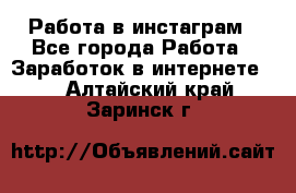 Работа в инстаграм - Все города Работа » Заработок в интернете   . Алтайский край,Заринск г.